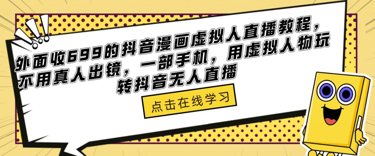 外面收699的抖音漫画虚拟人直播教程，不用真人出镜，一部手机，用虚拟人物玩转抖音无人直播-飓风网创资源站