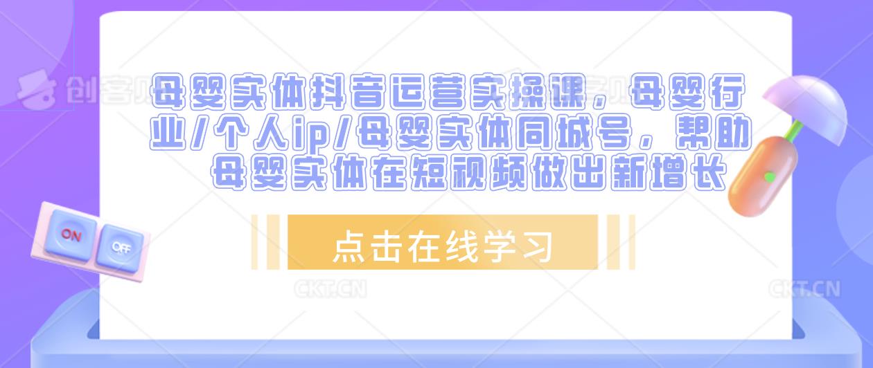 母婴实体抖音运营实操课，母婴行业/个人ip/母婴实体同城号，帮助母婴实体在短视频做出新增长-飓风网创资源站