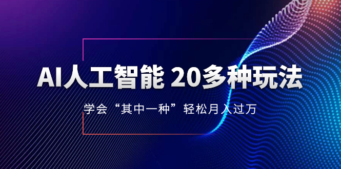 （8082期）AI人工智能 20多种玩法 学会“其中一种”轻松月入过万，持续更新AI最新玩法-飓风网创资源站