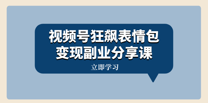 （8103期）视频号狂飙表情包变现副业分享课，一条龙玩法分享给你（附素材资源）-飓风网创资源站