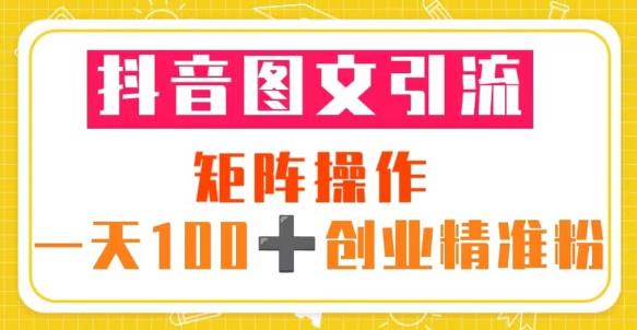 抖音图文引流矩阵操作一天100+创业精准粉（5节视频课+素材模板）-飓风网创资源站