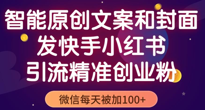 智能原创封面和创业文案，快手小红书引流精准创业粉，微信每天被加100+（揭秘）-飓风网创资源站