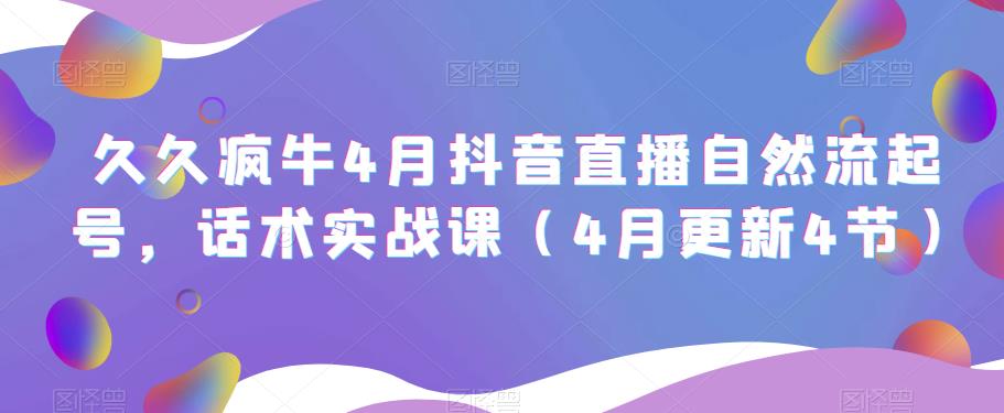 久久疯牛4月抖音直播纯自然流起号，话术实战课（4月更新4节）-飓风网创资源站