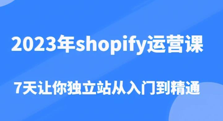 2023年shopify运营课，7天让你独立站从入门到精通（价值1980元）-飓风网创资源站