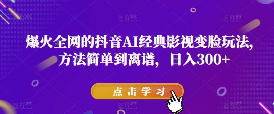 爆火全网的抖音AI经典影视变脸玩法，方法简单到离谱，日入300+【揭秘】-飓风网创资源站