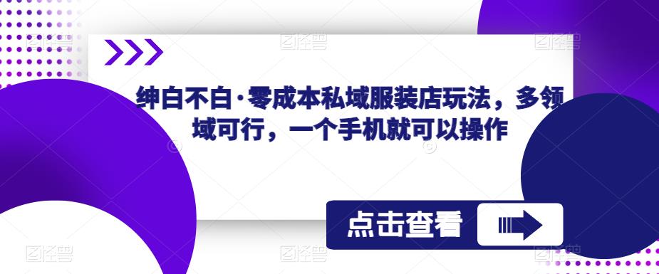 绅白不白·零成本私域服装店玩法，多领域可行，一个手机就可以操作-飓风网创资源站