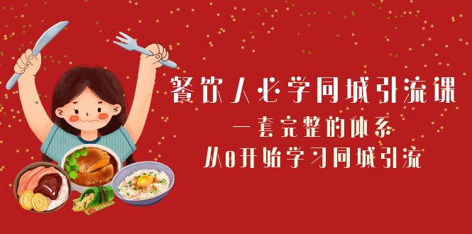 （8224期）餐饮人必学-同城引流课：一套完整的体系，从0开始学习同城引流（68节课）-飓风网创资源站