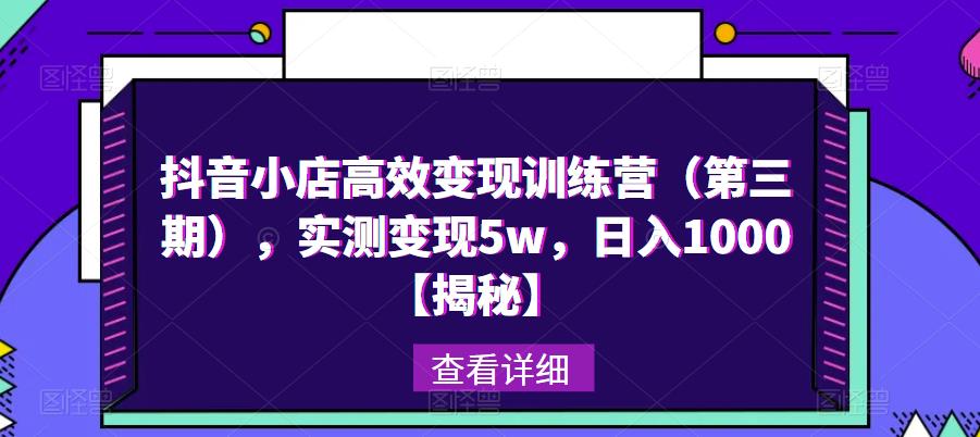 抖音小店高效变现训练营（第三期），实测变现5w，日入1000【揭秘】-飓风网创资源站