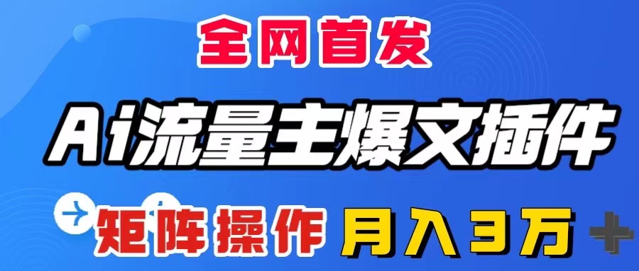 （8328期）AI流量主爆文插件，只需一款插件全自动输出爆文，矩阵操作，月入3W＋-飓风网创资源站