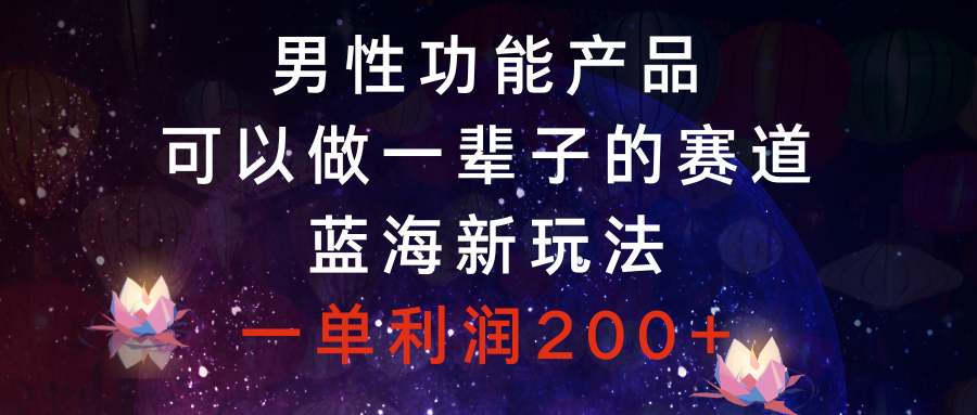 （8354期）男性功能产品，可以做一辈子的赛道，蓝海新玩法，一单利润200+-飓风网创资源站