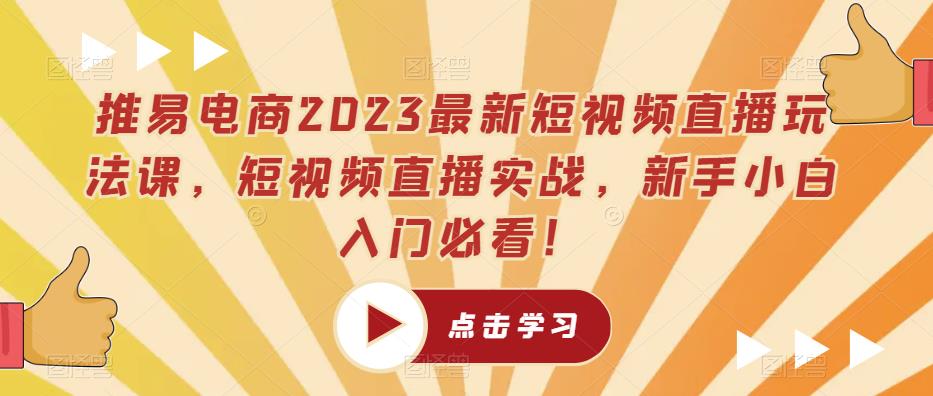 推易电商2023最新短视频直播玩法课，短视频直播实战，新手小白入门必看！-飓风网创资源站