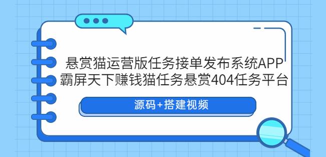 悬赏猫运营版任务接单发布系统APP+霸屏天下赚钱猫任务悬赏404任务平台【源码+搭建视频】-飓风网创资源站