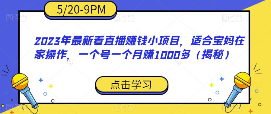 2023年最新看直播赚钱小项目，适合宝妈在家操作，一个号一个月赚1000多（揭秘）-飓风网创资源站