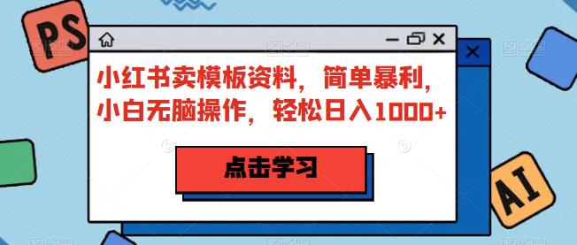 小红书卖模板资料，简单暴利，小白无脑操作，轻松日入1000+【揭秘】-飓风网创资源站