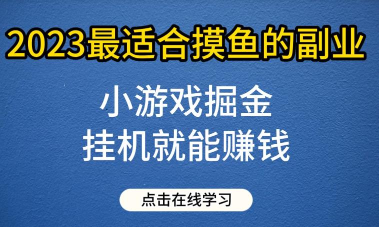 小游戏掘金项目，2023最适合摸鱼的副业，挂机就能赚钱，一个号一天赚个30-50【揭秘】-飓风网创资源站