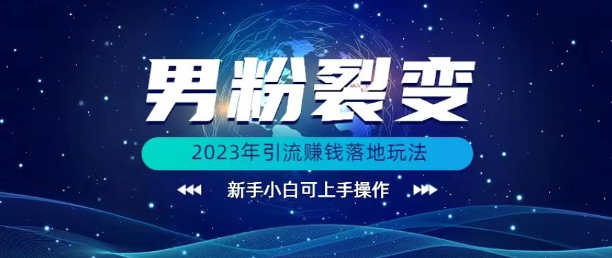 (价值1980)2023年最新男粉裂变引流赚钱落地玩法，新手小白可上手操作【揭秘】-飓风网创资源站