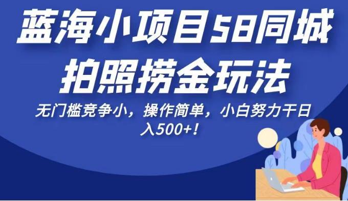 蓝海小项目58同城拍照捞金玩法，无门槛竞争小，操作简单，小白努力干日入500+！【揭秘】-飓风网创资源站