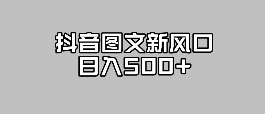 抖音图文最新风口，流量扶持非常高，日入500+【揭秘】-飓风网创资源站