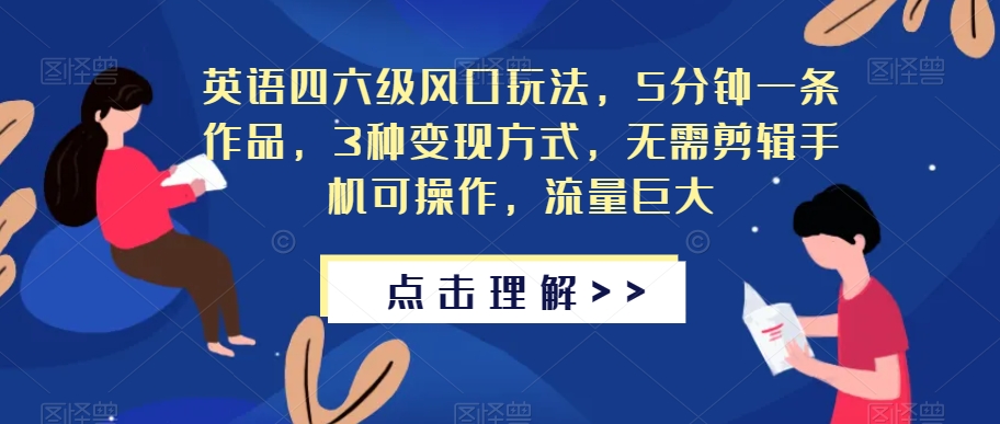 英语四六级风口玩法，5分钟一条作品，3种变现方式，无需剪辑手机可操作，流量巨大【揭秘】-飓风网创资源站