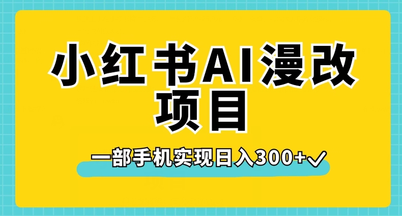 小红书AI漫改项目，一部手机实现日入300+【揭秘】-飓风网创资源站