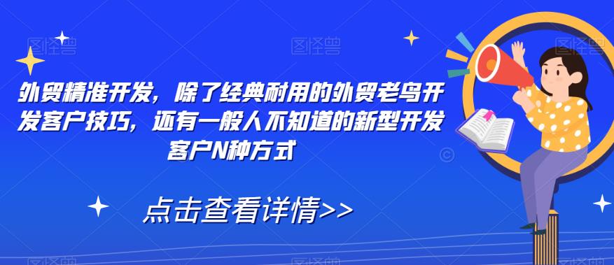 外贸精准开发，除了经典耐用的外贸老鸟开发客户技巧，还有一般人不知道的新型开发客户N种方式-飓风网创资源站