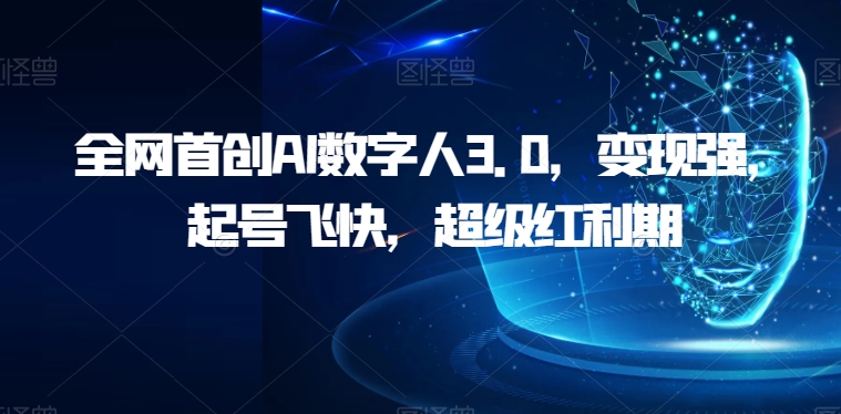 全网首创AI数字人3.0，变现强，起号飞快，超级红利期【揭秘】-飓风网创资源站