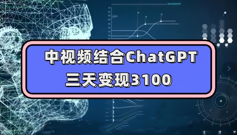 中视频结合ChatGPT，三天变现3100，人人可做玩法思路实操教学【揭秘】-飓风网创资源站