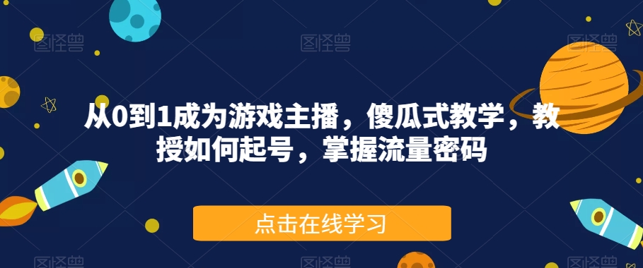 从0到1成为游戏主播，傻瓜式教学，教授如何起号，掌握流量密码-飓风网创资源站