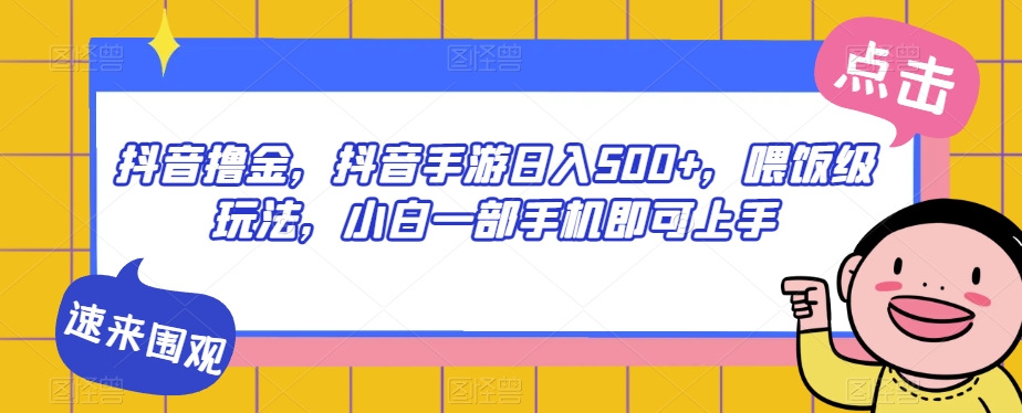 抖音撸金，抖音手游日入500+，喂饭级玩法，小白一部手机即可上手【揭秘】-飓风网创资源站