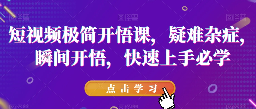 短视频极简开悟课，​疑难杂症，瞬间开悟，快速上手必学-飓风网创资源站