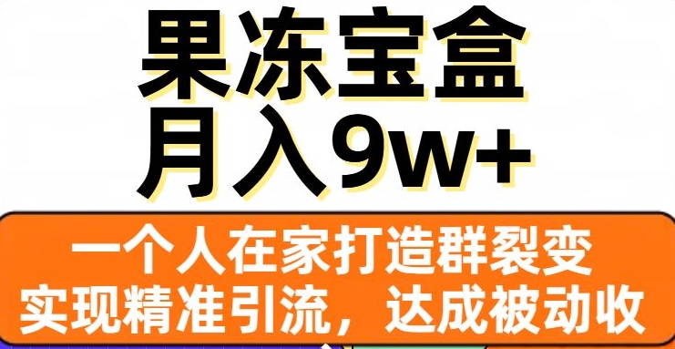 果冻宝盒，一个人在家打造群裂变，实现精准引流，达成被动收入，月入9w+-飓风网创资源站