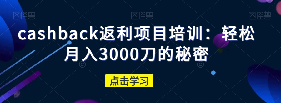 cashback返利项目培训：轻松月入3000刀的秘密-飓风网创资源站