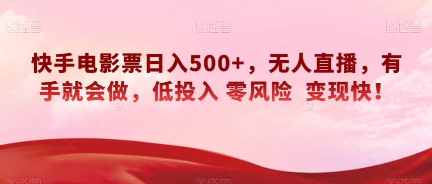 快手电影票日入500+，无人直播，有手就会做，低投入零风险变现快！【揭秘】-飓风网创资源站