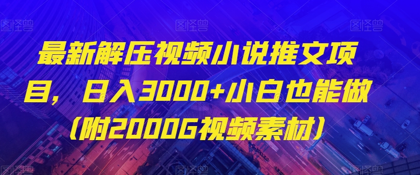 最新解压视频小说推文项目，日入3000+小白也能做（附2000G视频素材）【揭秘】-飓风网创资源站