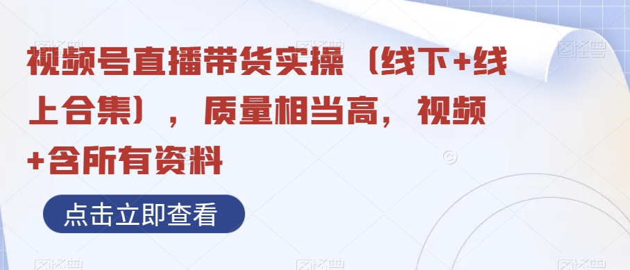 视频号直播带货实操（线下+线上合集），质量相当高，视频+含所有资料-飓风网创资源站