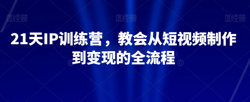 21天IP训练营，教会从短视频制作到变现的全流程-飓风网创资源站