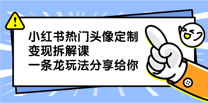 （8489期）小红书热门头像定制变现拆解课，一条龙玩法分享给你-飓风网创资源站