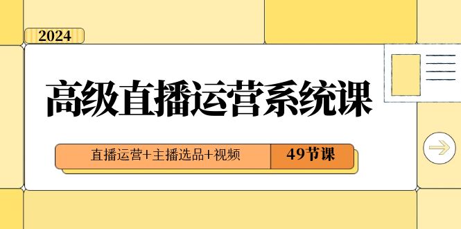 2024高级直播运营系统课，直播运营+主播选品+视频（49节课）-飓风网创资源站