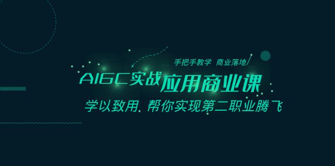 AIGC实战应用商业课：手把手教学 商业落地 学以致用 帮你实现第二职业腾飞-飓风网创资源站