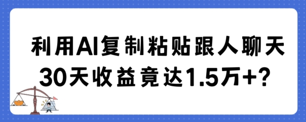 利用AI复制粘贴跟人聊天30天收益竟达1.5万+-飓风网创资源站