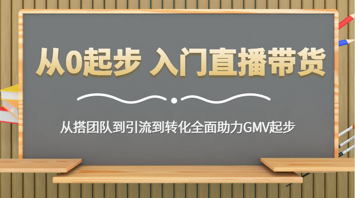 从0起步 入门直播带货 从搭团队到引流到转化全面助力GMV起步-飓风网创资源站