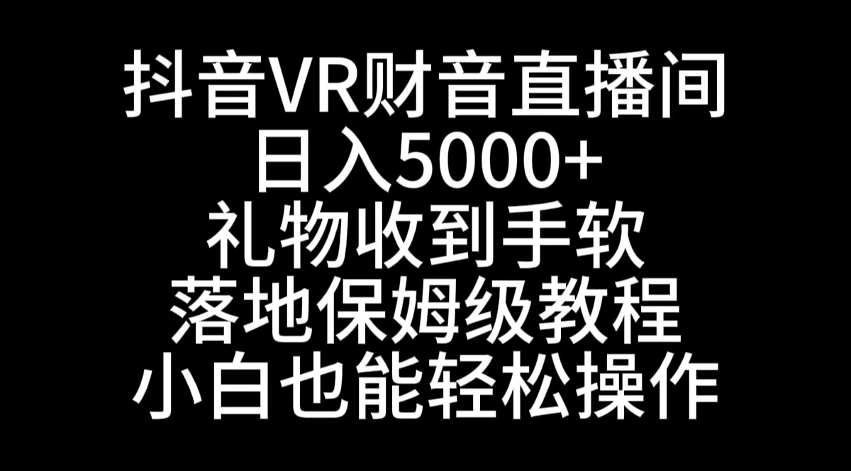 （8749期）抖音VR财神直播间，日入5000+，礼物收到手软，落地式保姆级教程，小白也…-飓风网创资源站