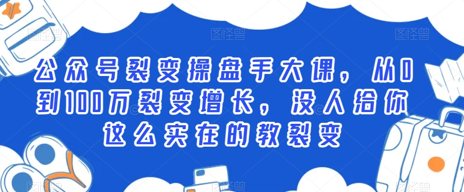 公众号裂变操盘手大课，从0到100万裂变增长，没人给你这么实在的教裂变-飓风网创资源站