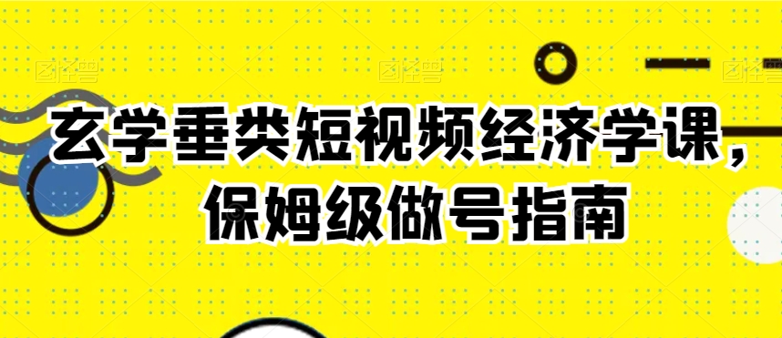 玄学垂类短视频经济学课，保姆级做号指南-飓风网创资源站