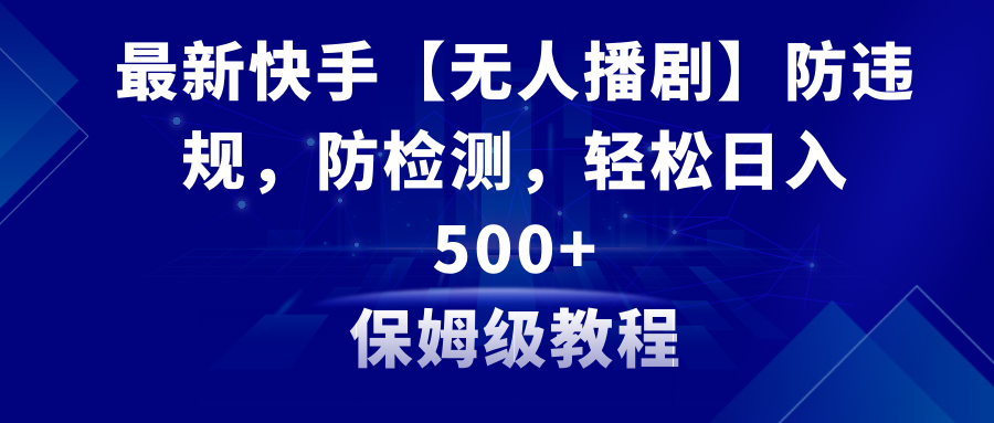 （8856期）最新快手【无人播剧】防违规，防检测，多种变现方式，日入500+教程+素材-飓风网创资源站