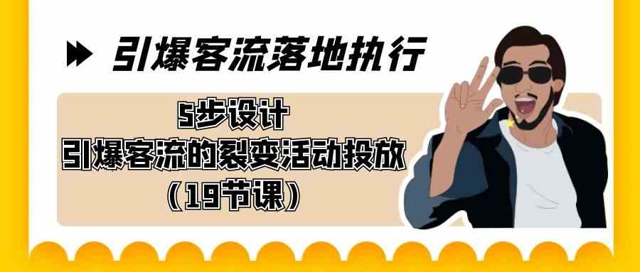 （8894期）引爆-客流落地执行，5步设计引爆客流的裂变活动投放（19节课）-飓风网创资源站