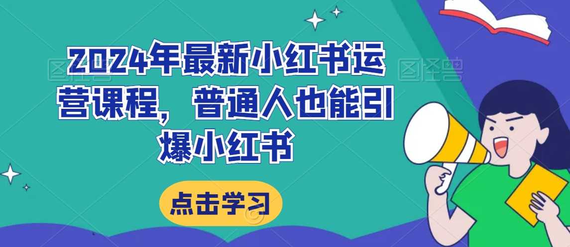 2024年最新小红书运营课程，普通人也能引爆小红书-飓风网创资源站