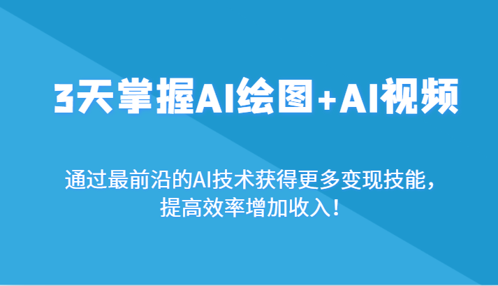 3天掌握AI绘图+AI视频，通过最前沿的AI技术获得更多变现技能，提高效率增加收入！-飓风网创资源站