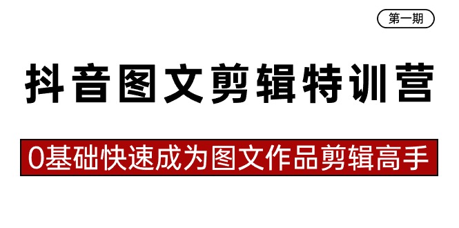 抖音图文剪辑特训营第一期，0基础快速成为图文作品剪辑高手（23节课）-飓风网创资源站