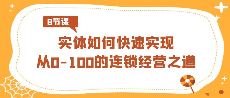 实体如何快速实现从0-100的连锁经营之道（8节视频课）-飓风网创资源站